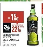 -1%  24%  cunite  scotch whisky 40% vol. clan campbell  soit apres remise  lunite  22%  1l le litre : 2270  clan campbell
