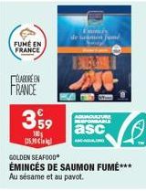 FUME EN FRANCE  ELABORE EN FRANCE  3,59  100  135.90  C  Emincés de saumon fumé  asc  AND-AGUAR  GOLDEN SEAFOOD  ÉMINCÉS DE SAUMON FUMÉ*** Au sésame et au pavot.