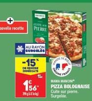 CETTE AN PIERRE  AU RAYON SUROELES  -15*  DE REMISE IMMEDIATE  156  C  BANCE  Onca  of Bat  FRANCE  MAMA MANCINI PIZZA BOLOGNAISE Cuite sur pierre. Surgelée.