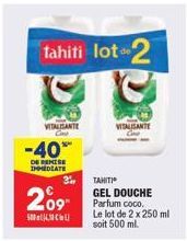 -40*  DE REMISE IMMEDIATE  209  tahiti lot 2  VITALISANTE Con  TAHITI  GEL DOUCHE Parfum coco.  VITALISANTE  Le lot de 2 x 250 ml soit 500 ml.