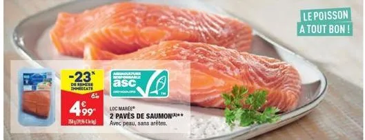 25  -23*  de remise immediate  6%  499 loc marce  aguaculture responsable  asc  v  2 pavés de saumon***  avec peau, sans arêtes.  le poisson a tout bon !