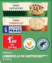 cappuccino  lemoncello  au rayon frais  149  180  k  d'antelli  lemoncello ou cappuccino*** 2x 90 g.