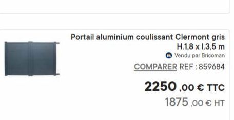 Portail aluminium coulissant Clermont gris  H.1,8 x 1.3,5 m  Vendu par Bricoman  COMPARER REF:859684  2250,00 € TTC 1875,00 € HT  offre sur Bricoman