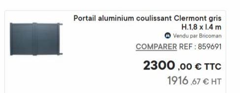 Portail aluminium coulissant Clermont gris  H.1,8 x 1.4 m  Vendu par Bricoman  COMPARER REF: 859691  2300,00 € TTC  1916.67 € HT  offre sur Bricoman
