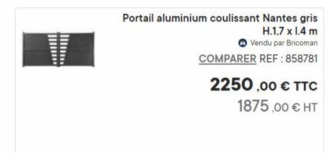 Portail aluminium coulissant Nantes gris H.1.7 x 1.4 m  Vendu par Bricoman  COMPARER REF: 858781  2250,00 € TTC 1875,00 € HT  offre sur Bricoman