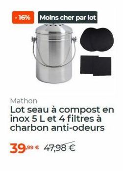 -16% Moins cher par lot  Mathon  Lot seau à compost en inox 5 L et 4 filtres à charbon anti-odeurs  39.99  47,98 