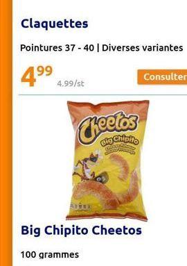 Claquettes  Pointures 37-40 | Diverses variantes  4.?9?  199  4.99/st  Big Chipito Cheetos  100 grammes  Big Chipito  Consulter
