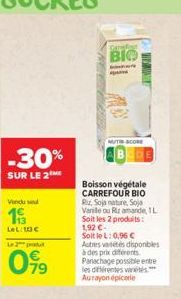 -30%  SUR LE 2  Vendu sed  193  LeL: 10  Le 2 produit  099  Caref  BIO  B  MUTSCORE  Boisson végétale CARREFOUR BIO Riz, Soja nature, Soja Vanile ou Riz amande, 1L  Soit les 2 produits: 1.92  Soit l