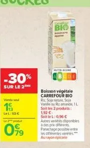 -30%  sur le 2  vendu sed  193  lel: 10  le 2 produit  099  caref  bio  b  mutscore  boisson végétale carrefour bio riz, soja nature, soja vanile ou riz amande, 1l  soit les 2 produits: 1.92  soit l
