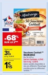 PLOCS  -68%  SUR LE 2  Vendu sou  399  Lekg:8,45   Le 2 podd  15  Madrange  50 Saucisses Cocktail Classique  Saucisses Cocktail MADRANGE Por 50, 425g  Soit les 2 produits:4,74 -Soit le kg: 5,58  Au