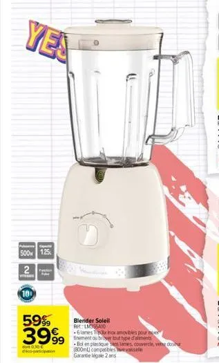 yes  pap  500 1.25  2  vitesses  10%  1161  59% 3999  dort 0.30  d'éco-participation  blender soleil rm:lmissio  6 lames tax inox amovibles pour mier  finement ou broyer tout type d'aliments  bol en