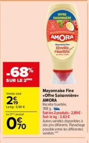 -68%  SUR LE 2  Vondu su  299  Lekg: 5,50   Le 2 pod  70  OFFRE  SAISONNIERE  AMORA  Me Recette Fouettée  Mayonnaise Fine «Offre Saisonnière>> AMORA Recette fouettée  398 g  Soit les 2 produits: 2,89