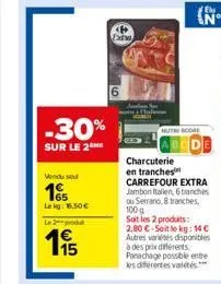 -30%  sur le 2  vendu se  1  lekg: 16.50  le 2-produt  195  ext  60  nuth score  charcuterie en tranches carrefour extra jambon italien, 6 tranches ou serrano, 8 tranches, 100 g soit les 2 produits: