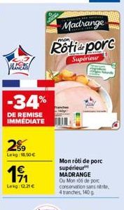 LES  -34%  DE REMISE IMMEDIATE  299  Lekg: 1.50  171  Lekg: 12.21  Madrange  mon  Rôtia porc  Supérieur  Mon rôti de porc supérieur MADRANGE  Ou Monde porc conservation sans nitre, 4 tranches, 140 g