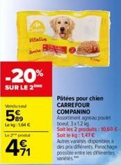 -20%  SUR LE 2  Vendused  599  Leg:1,64   Le 2 produt  +71  Pátées pour chien  CARREFOUR COMPANINO Assortiment agneau poulet boeul, 3x12 kg  Soit les 2 produits: 10,50  Soit le kg: 1,47  Autres var