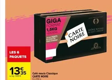 les 6 paquets  135  lekg: 8.90  giga format 1,5kg  -6x250g  l&padlets the wetsbr  café moulu classique carte noire 6x250g  carte noire  arome intense & goot unique  the serie