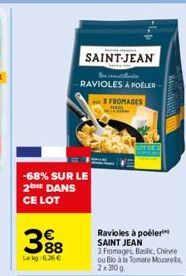 388  Le kg:6,26   -68% SUR LE 2 DANS CE LOT  SAINT-JEAN  Nos catalanes  RAVIOLES APOELER  SFROMAGES  Ravioles à poëler SAINT JEAN  3 Fromages, Baslic, Chievre ou Bio à la Tomate Mozarela, 2x30g