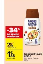 -34%  DE REMISE IMMÉDIATE  295  Lekg: 6.33  88  Lekg: 4,8  Nestle le lait  CHOCOLAT  Lait concentré sucré NESTLÉ Chocolat ou Caramel 285 g