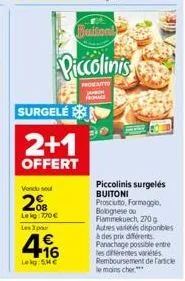 surgelé  2+1  offert  vendu sou  2008  lekg 770  les 3 par  4.16  lekg: 5  buitonl  piccolinis  frokeatto fromage  piccolinis surgelés buitoni  prosciuto, formaggio, bolognese ou flammekuech, 270g a