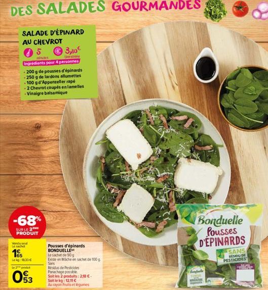 DES SALADES GOURMANDES  SALADE D'ÉPINARD AU CHEVROT  5  ?3,80  persone  minutes Ingrédients pour 4 personnes  - 200 g de pousses d'épinards -250 g de lardons allumettes  - 100 g d'Appenzeller rapé -2