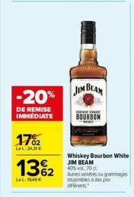 -20%  DE REMISE IMMEDIATE  17%2  LeL:24.31   13%2  LeL:19,46   Whiskey Bourbon White JIM BEAM  40% vol. 70 cl  62 Autres vetes ou grammages disponibles à des prix différents.  JIM BEAM  SCH  BOURBON