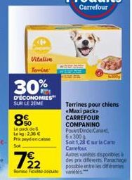 Vitalive  Terrine  30%  D'ÉCONOMIES SUR LE 2EME  8%  Le pack de 6  Leig:2.36  Prix payé encaisse Sot  100  Terrines pour chiens «Maxipack  CARREFOUR  COMPANINO Poules Dinde/Canart, 6x300g  Soit 1,28