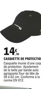 www.  14  CASQUETTE DE PROTECTION Casquette munie d'une coque de protection. Ajustement de la taille par bande auto agrippante. Tour de tête de 58 á 62 cm. Conforme à la norme EN 812.