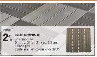 L'UNITÉ  250  ,90  DALLE COMPOSITE  En composite. Dim.: L. 31 x l. 31 x ép. 2,2 cm. Coloris gris  Existe aussi en coloris chocolat.