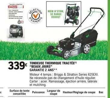 625  to  339  tondeuse thermique tractée "beaux jours" garantie 2 ans**  mow n'stow,  se range debout  moteur 4 temps: briggs & stratton series 625exi. ne nécessite pas de changement d'huile régulier