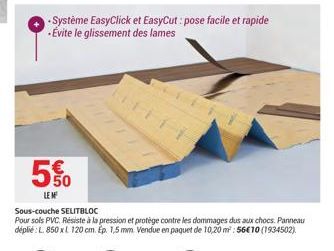 5%  LE M  -Système EasyClick et EasyCut: pose facile et rapide -Évite le glissement des lames  Sous-couche SELITBLOC  Pour sols PVC, Résiste à la pression et protège contre les dommages dus aux chocs.
