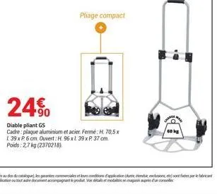 pliage compact  24.90  diable pliant gs  cadre: plaque aluminium et acier. fermé: h. 70,5x 1.39 x p 6 cm. ouvert: h. 96xl 39 x p. 37 cm. poids: 2,7 kg (2370218)