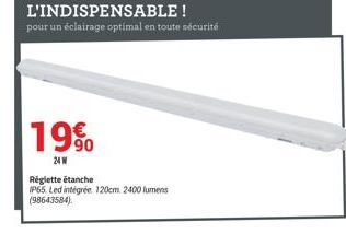 19%  24W  L'INDISPENSABLE!  pour un éclairage optimal en toute sécurité  Réglette étanche  IP65 Led intégrée 120cm 2400 lumens  (98643584).