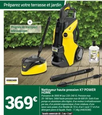 préparez votre terrasse et jardin  poignée de transport télescopique  karcher  369  nettoyeur haute pression k7 power home  puissance de 3000 w (sur 220-240 v). pression max 20-180 bars. débit haute