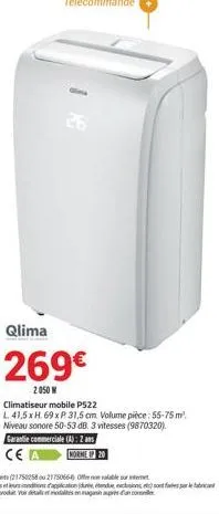 26  qlima  269  2050 w  climatiseur mobile p522  l 41,5 x h 69xp. 31,5 cm. volume pièce: 55-75 m² niveau sonore 50-53 db. 3 vitesses (9870320).  garantie commerciale (a): 2 ans ce  norme up 20