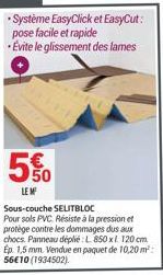 550  LE M   Système EasyClick et EasyCut: pose facile et rapide Evite le glissement des lames  Sous-couche SELITBLOC Pour sols PVC Résiste à la pression et protège contre les dommages dus aux chocs.