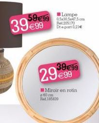 5999 3999  Lampe 0,5x30,5x47,5 cm Rel205170 Dt e part 0,21  3999  2999  Miroir en rotin. 60 cm Ref.195839