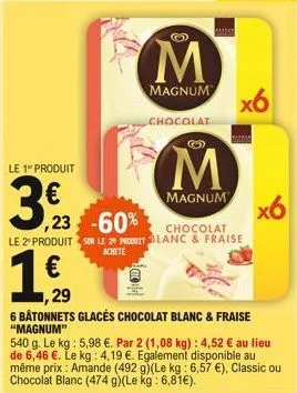 le 1" produit  3,23  m  magnum  chocolat  m  magnum  x6  mess  x6  1,29  6 bâtonnets glacés chocolat blanc & fraise "magnum"  540 g. le kg: 5,98 . par 2 (1,08 kg): 4,52  au lieu de 6,46 . le kg: 4,