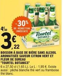 -30%  de reduction immediate  ota  ,22  boisson à base de bière sans alcool aromatisée saveur citron vert et fleur de sureau  tourtel =botanics .  "tourtel botanics"  6 x 27,50 cl (1.65 l). le l : 1,9