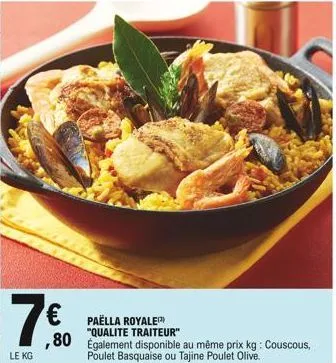 7  le kg  paella royale "qualite traiteur"  ,80 également disponible au même prix kg: couscous,  poulet basquaise ou tajine poulet olive.