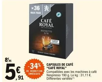 8,95  5  ,91  *36  maxi pack  de reduction  immediate  café royal  snifferland ristretto 9/10  -34% capsules de café  "café royal"  co  compatibles avec les machines à café nespresso 190 g. le kg: 31