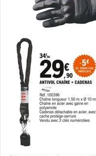 34%  29.0  antivol chaine cadenas  -5  reaction innebate  ref 100396  chaine longueur 1,50m x ø 10 mm chaine en acier avec gaine en  polyamide  cadenas détachable en acier, avec  cache protège-serrur