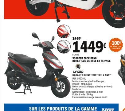 1549  1449  L'UNITE  SCOOTER 50CC RENO HORS FRAIS DE MISE EN SERVICE  LAZIO  GARANTIE CONSTRUCTEUR 2 ANS  -100  REDICTION ESTATE  Ref. 940051J  Moteur monocylindre 4 temps  Roues: 10 pouces  Freins