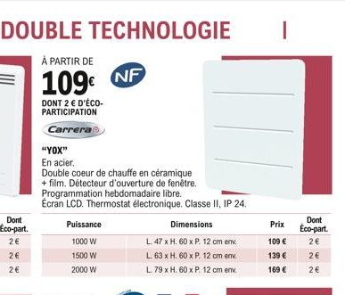 Dont  Éco-part.  2  2  2  "YOX"  En acier.  Double coeur de chauffe en céramique + film. Détecteur d'ouverture de fenêtre. Programmation hebdomadaire libre.  Écran LCD. Thermostat électronique. Cla