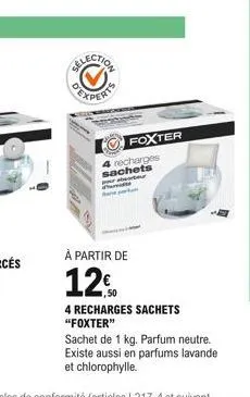 ts  foxter 4 recharges sachets  wor  is  à partir de  1250  4 recharges sachets "foxter"  sachet de 1 kg. parfum neutre. existe aussi en parfums lavande et chlorophylle.