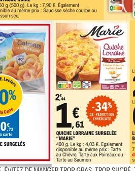 Calmars Romaine  2,44  1  ,61  -34%  DE REDUCTION IMMEDIATE  Marie  Quiche Lorraine  y hart Worporate  QUICHE LORRAINE SURGELÉE "MARIE"  400 g. Le kg: 4,03 . Egalement disponible au même prix : Tart