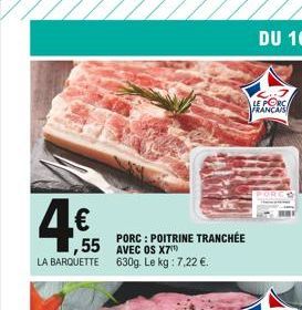 4  55 AVEC OS X7  LA BARQUETTE 630g. Le kg: 7,22 .  PORC : POITRINE TRANCHÉE  LE PORC FRANCAIS  PORG