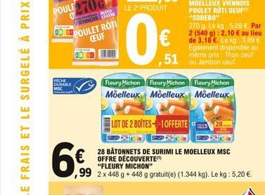 MATO  VENNOIS LEGERE  POULET ROTI CEUF  PECHE  DURABLE  MSC  69  OFFRE DÉCOUVERTE  LE 2¹ PRODUIT  10  Fleury Michon Fleury Michon Moelleux  Moelleux  LOT DE 2 BOITES+1OFFERTE  "FLEURY MICHON"  ,99 2