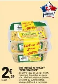 le lot  lot 2 2 -68%  taboulé  mari  29 prix ma piémontaise au jambon,  mes torti au surimi ou mon museau de porc à la lyonnaise  lot de 2  2me  -68%  mon taboule au poulet "pierre martinet  2 x 300 g