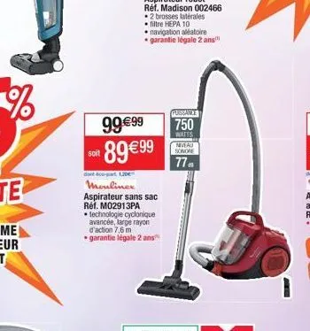 soit  9999  89 99  dont eco-part 120 moulinex aspirateur sans sac réf. m02913pa technologie cyclonique avancée, large rayon d'action 7,6 m garantie légale 2 ans  puissance  750  watts  niveau  sonor