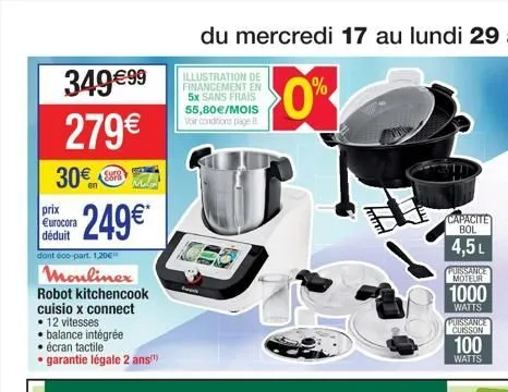 34999  279  30  prix eurocora déduit  249*  dont 600-part. 1,20  moulinex  robot kitchencook cuisio x connect   12 vitesses   balance intégrée  écran tactile   garantie légale 2 ans  0%  capac